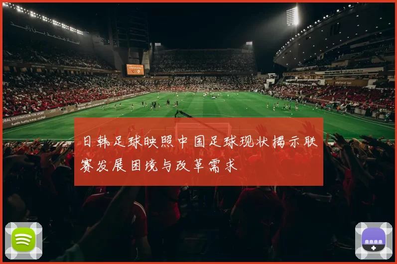 日韩足球映照中国足球现状揭示联赛发展困境与改革需求
