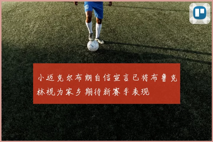 小迈克尔布朗自信宣言已将布鲁克林视为家乡期待新赛季表现