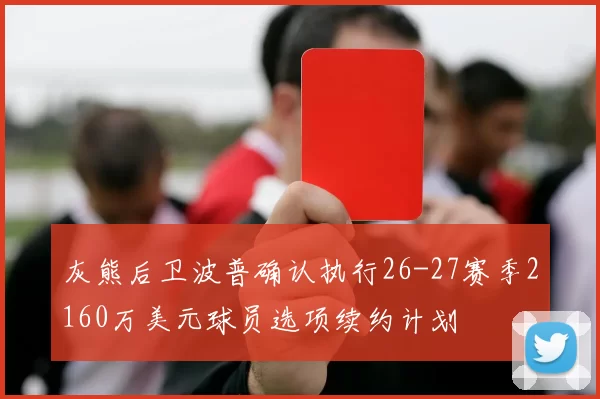 灰熊后卫波普确认执行26-27赛季2160万美元球员选项续约计划