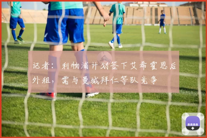 记者：利物浦计划签下艾希霍恩后外租，需与曼城拜仁等队竞争