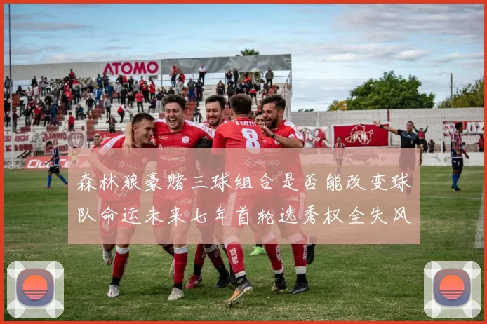 森林狼豪赌三球组合是否能改变球队命运未来七年首轮选秀权全失风险巨大