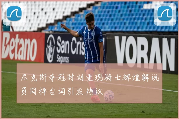 尼克斯夺冠时刻重现骑士辉煌解说员同样台词引发热议