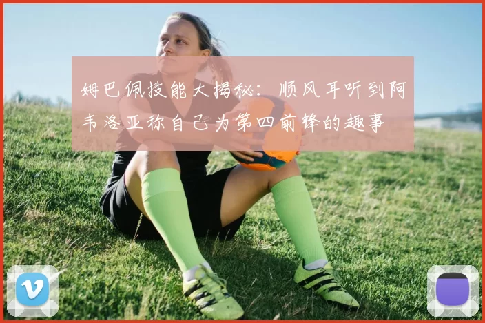 姆巴佩技能大揭秘：顺风耳听到阿韦洛亚称自己为第四前锋的趣事