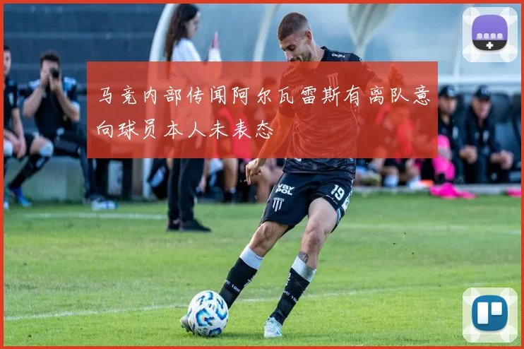 马竞内部传闻阿尔瓦雷斯有离队意向球员本人未表态